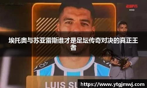 埃托奥与苏亚雷斯谁才是足坛传奇对决的真正王者